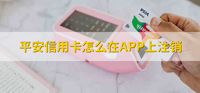 平安信用卡怎么在APP上注销