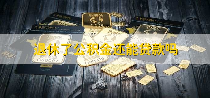 退休了公积金还能贷款吗