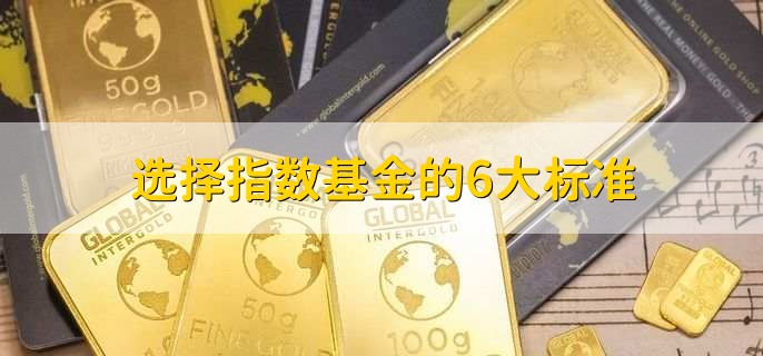 选择指数基金的6大标准，主要特点是什么