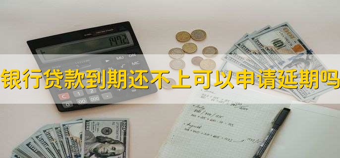 银行贷款到期还不上可以申请延期吗，可以