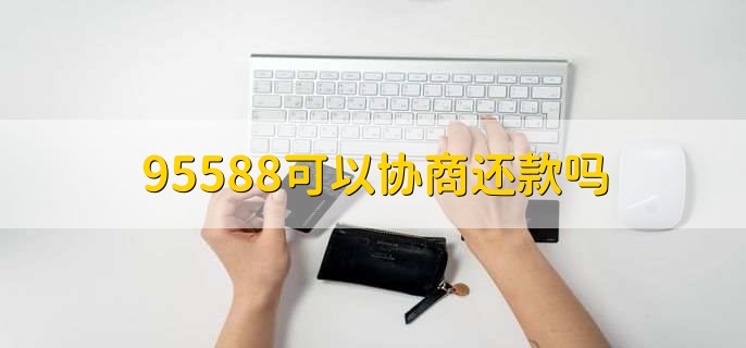 95588可以协商还款吗