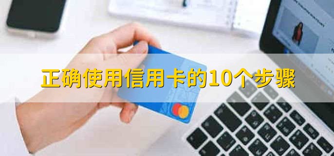 正确使用信用卡的10个步骤，信用卡如何开卡