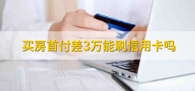 买房首付差3万能刷信用卡吗