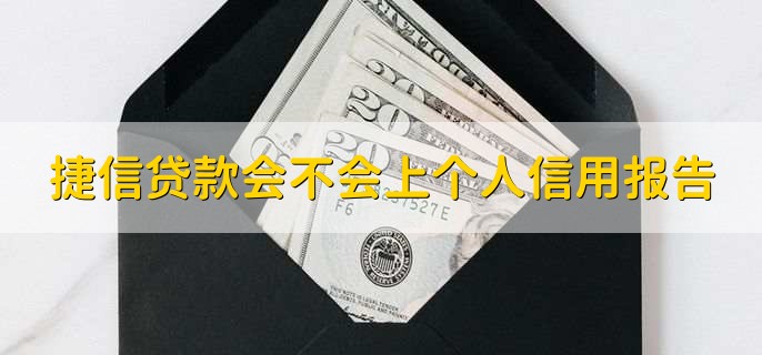 捷信贷款会不会上个人信用报告