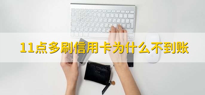 11点多刷信用卡为什么不到账