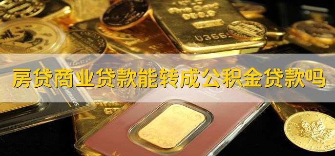 房贷商业贷款能转成公积金贷款吗