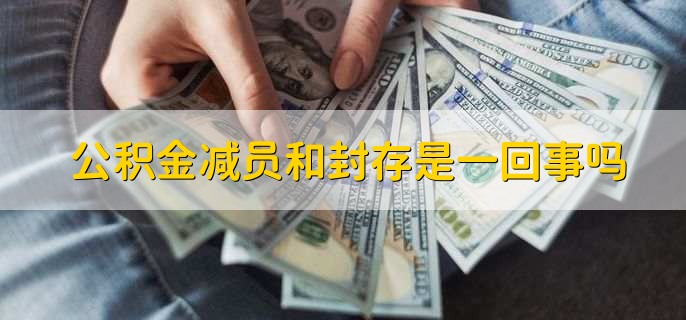 公积金减员和封存是一回事吗