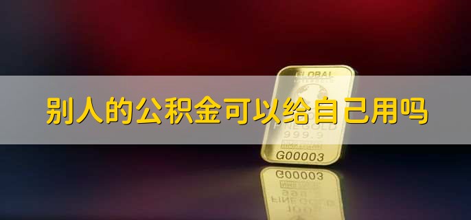 别人的公积金可以给自己用吗