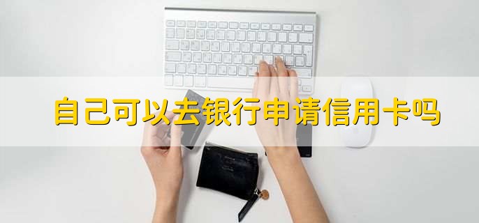 自己可以去银行申请信用卡吗