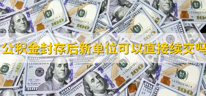 公积金封存后新单位可以直接续交吗