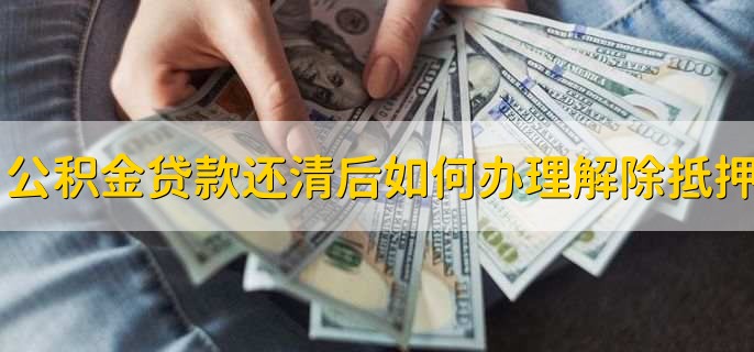 公积金贷款还清后如何办理解除抵押