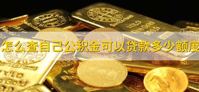 怎么查自己公积金可以贷款多少额度，有以下3种方法