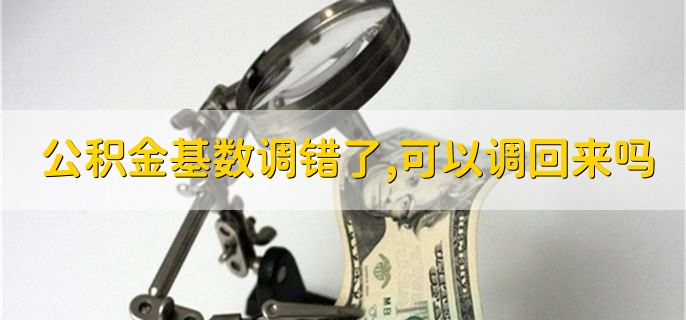 公积金基数调错了,可以调回来吗