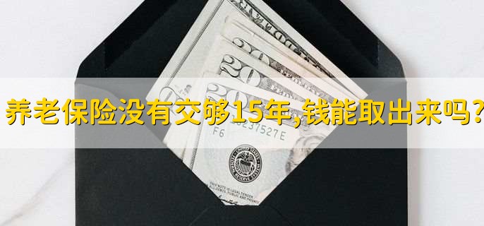 养老保险没有交够15年,钱能取出来吗?