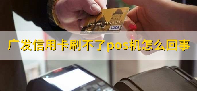 广发信用卡刷不了pos机怎么回事