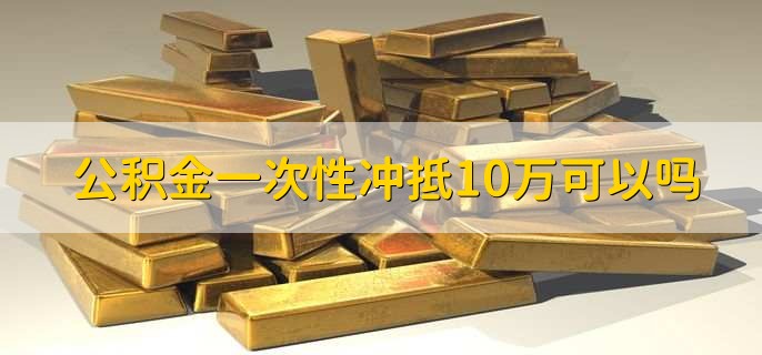 公积金一次性冲抵10万可以吗