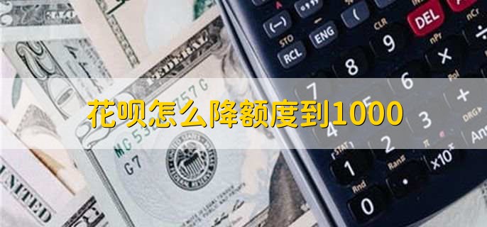 花呗怎么降额度到1000