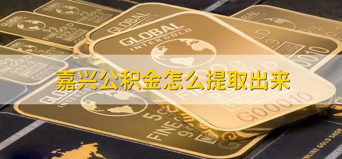 嘉兴公积金怎么提取出来