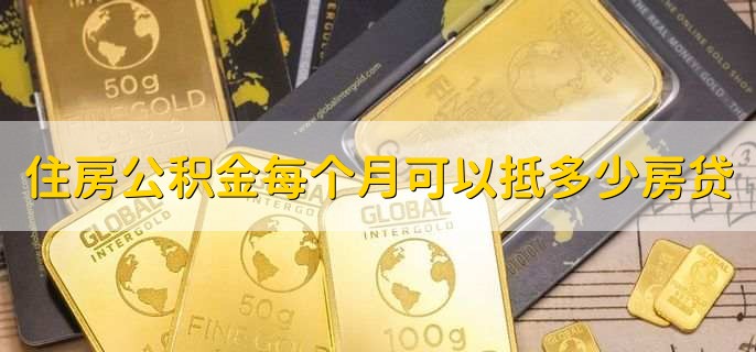 住房公积金每个月可以抵多少房贷