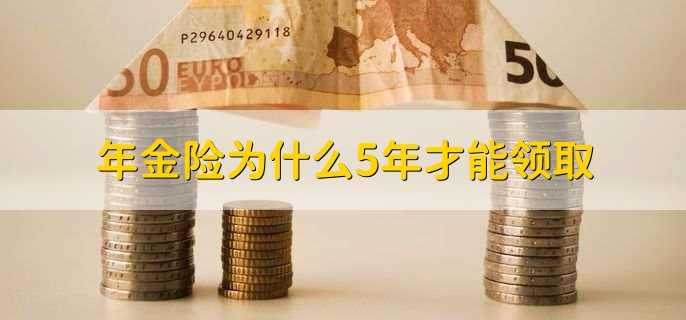 年金险为什么5年才能领取，年金险有什么优缺点