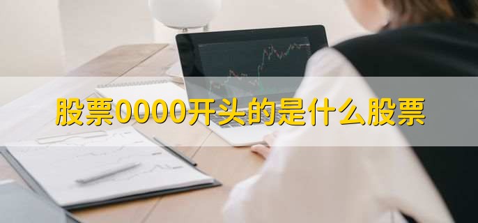 股票0000开头的是什么股票，深市的主板股票