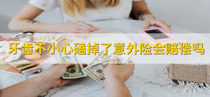 牙齿不小心磕掉了意外险会赔偿吗，赔