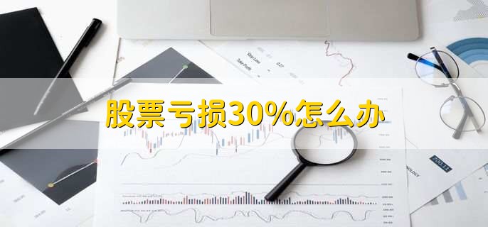 股票亏损30%怎么办