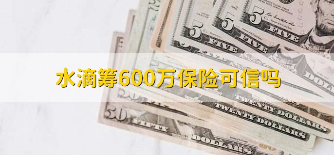 水滴筹600万保险可信吗