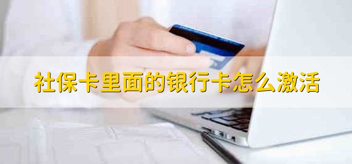 社保卡里面的银行卡怎么激活，有以下3种方法