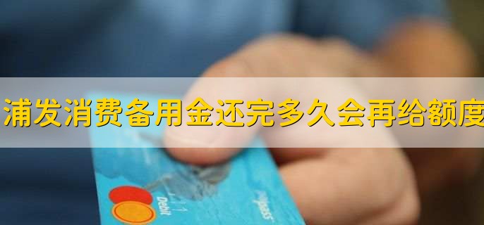 浦发消费备用金还完多久会再给额度，3天左右