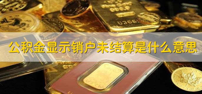 公积金显示销户未结算是什么意思