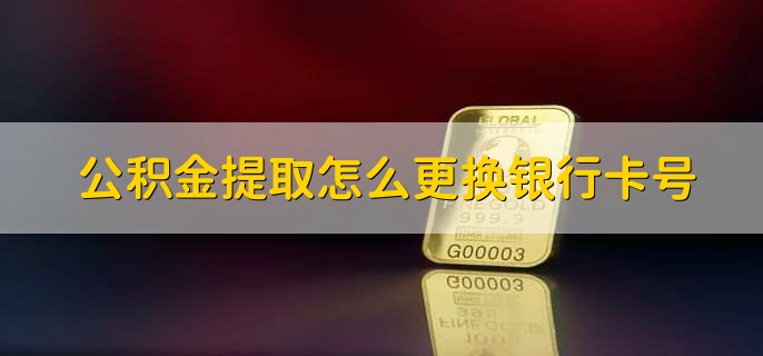 公积金提取怎么更换银行卡号，有以下五步