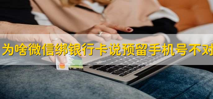 为什么微信绑定银行卡说预留手机号码不对