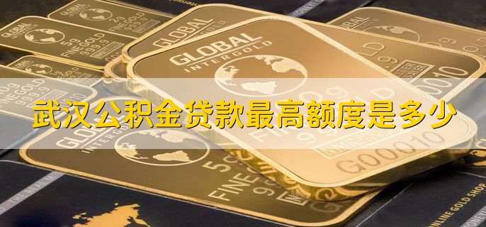 武汉公积金贷款最高额度是多少