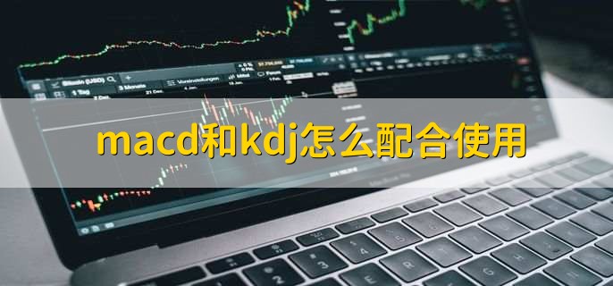 macd和kdj怎么配合使用