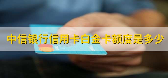 中信银行信用卡白金卡额度是多少