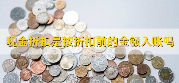 现金折扣是按折扣前的金额入账吗