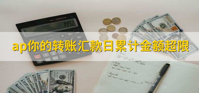 ap你的转账汇款日累计金额超限