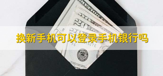 原来手机坏了,换新手机可以登录手机银行吗