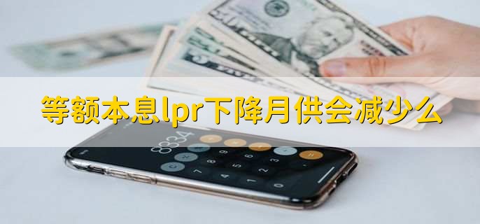 等额本息lpr下降月供会减少么