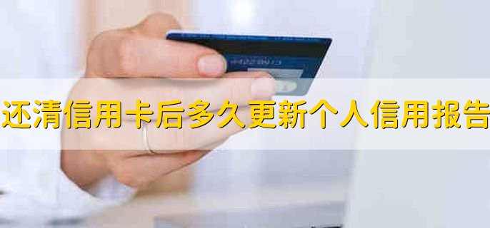 还清信用卡后多久更新个人信用报告