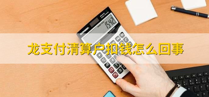 龙支付清算户扣钱怎么回事