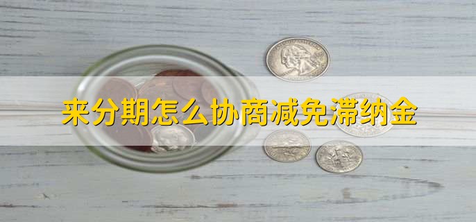 来分期怎么协商减免滞纳金