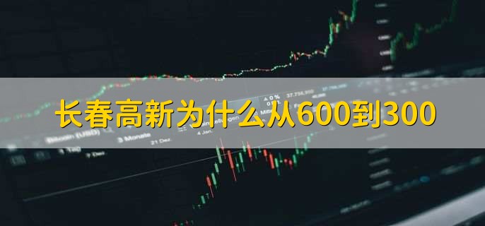 长春高新为什么从600到300