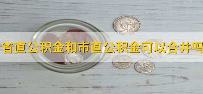 省直公积金和市直公积金可以合并吗