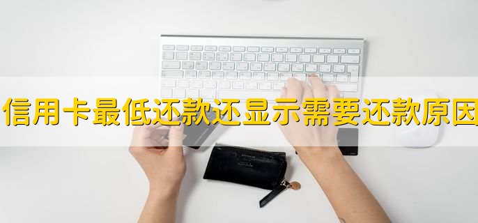 信用卡最低还款了为什么还显示需要还款