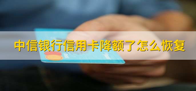 中信银行信用卡降额了怎么恢复