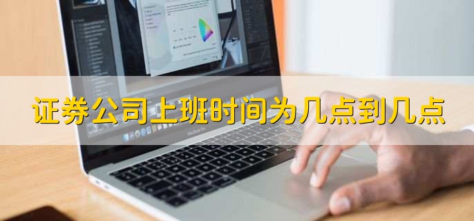 证券公司上班时间为几点到几点