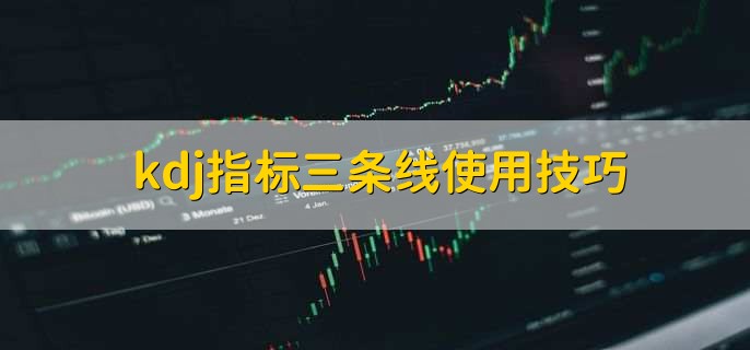 kdj指标三条线使用技巧，kdj指标是什么