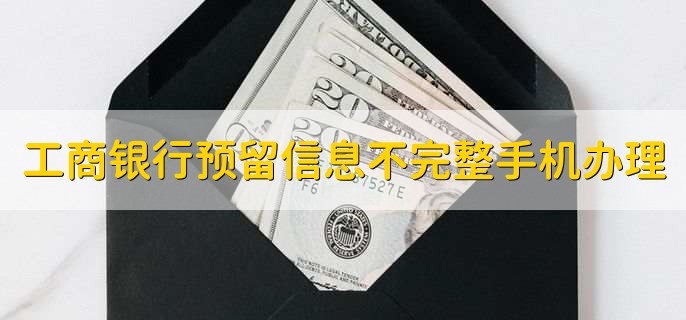 工商银行预留信息不完整手机办理